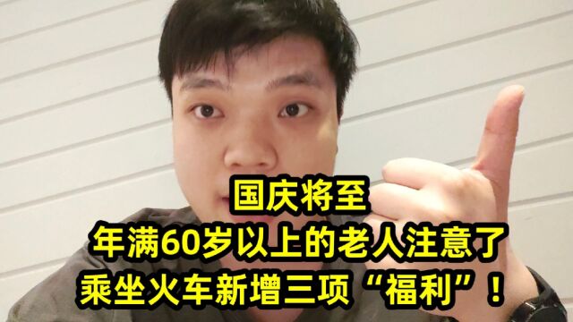 国庆将至,年满60岁以上的老人注意了,乘坐火车新增三项“福利”!