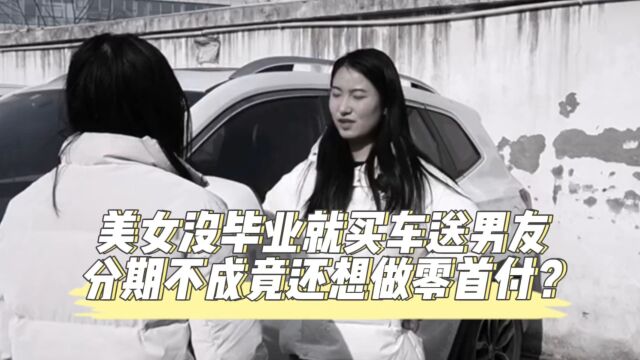 美女没毕业就买车送男友,分期不成竟还想做零首付?