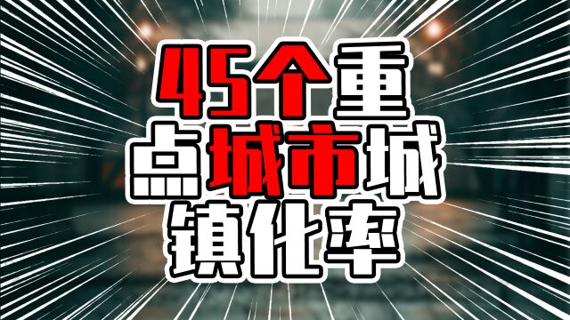 45个重点城市城镇化率,前6城超过90%,其中广东城市占4席