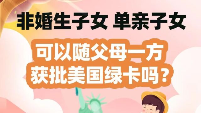 非婚生子女、单亲子女,可以随父母一方获批美国绿卡吗?