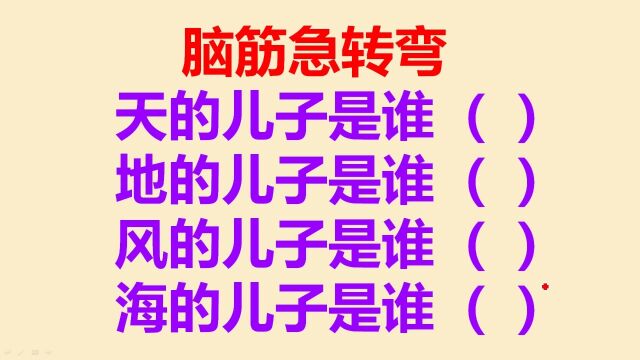 脑筋急转弯:天的儿子是谁?地的儿子是谁?风和海的呢