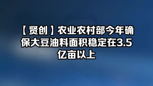 【贤创】农业农村部今年确保大豆油料面积稳定在3.5亿亩以上