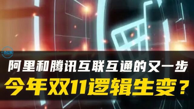 阿里和腾讯互联互通的又一步,今年双11逻辑生变?更利好谁?