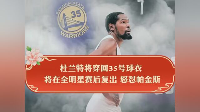 杜兰特将穿回35号球衣 将在全明星赛后复出 怒怼帕金斯满嘴胡言