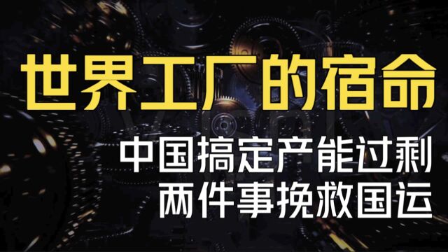 世界工厂的共同宿命!中国怎么搞定产能过剩的?两件事挽救国运!