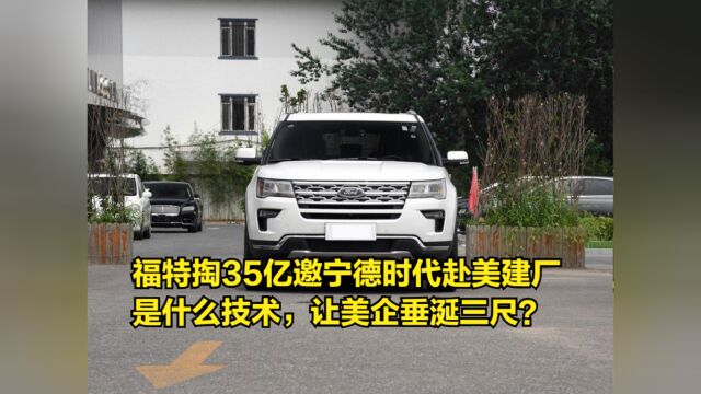 福特掏35亿邀宁德时代赴美建厂,是什么技术,让美企垂涎三尺?