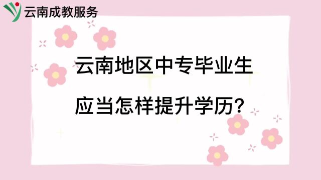 云南地区中专毕业生应当怎样提升学历?