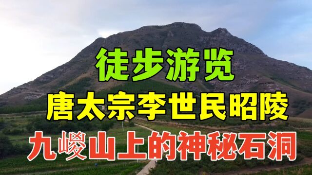 推荐一条经典线路 徒步翻越九嵕山 游览唐太宗李世民昭陵与神秘石洞