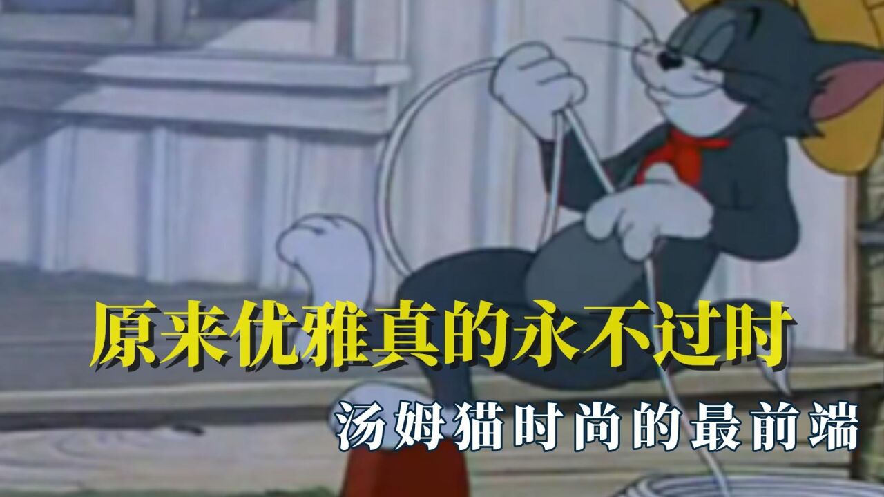 原来优雅真的永不过时,汤姆猫时尚的最前端,这操作有点牛哇