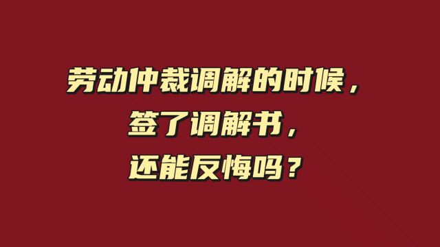 劳动仲裁调解的时候,签了调解书,还能反悔吗?