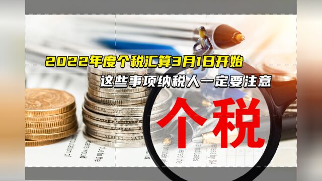 2022年度个税汇算3月1日开始⠠这些事项纳税人一定要注意