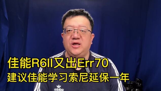 佳能R6II又出Err70建议佳能能学习索尼延保一年