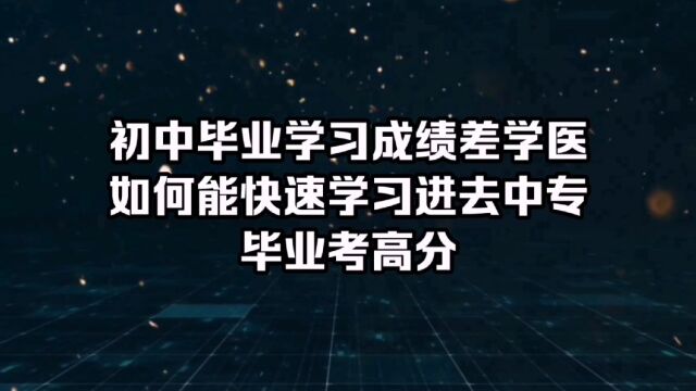 初中毕业学习成绩差如何学医,怎么能保证3年后能考上对口的专科院校