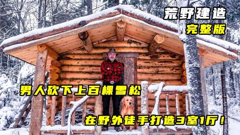 荒野建造：男人砍下上百棵雪松，在野外徒手打造3室1厅！