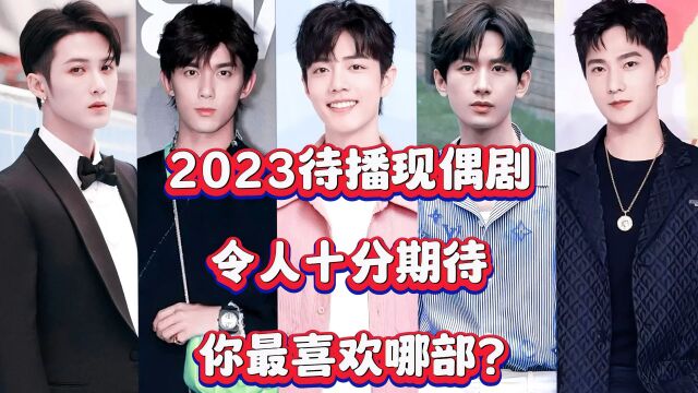 2023待播现偶剧,令人十分期待,你最喜欢哪部?