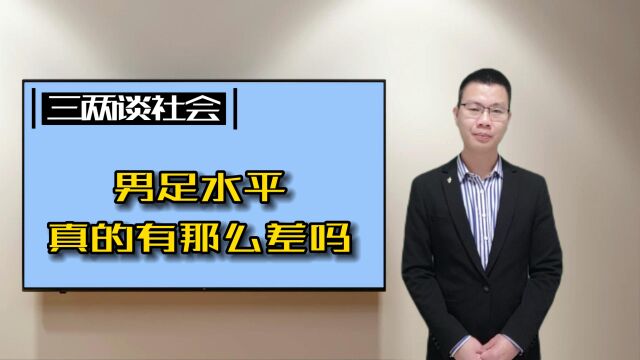 男足水平真的有那么差吗?体育总局局长为何直言男足水平一路下滑丨生活+