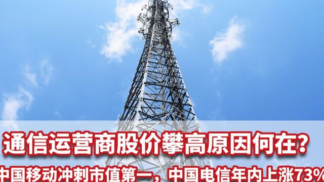 通信运营商股价攀高,中国移动冲刺市值第一,中国电信年内涨73%