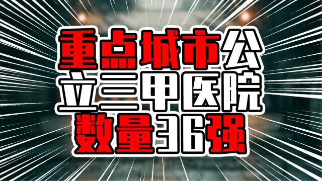 重点城市公立三甲医院数量36强,深圳有30所,提升空间巨大