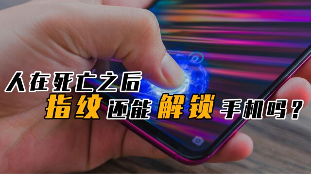 人在去世死亡之后,指纹还能“解锁”手机吗?答案让你意想不到