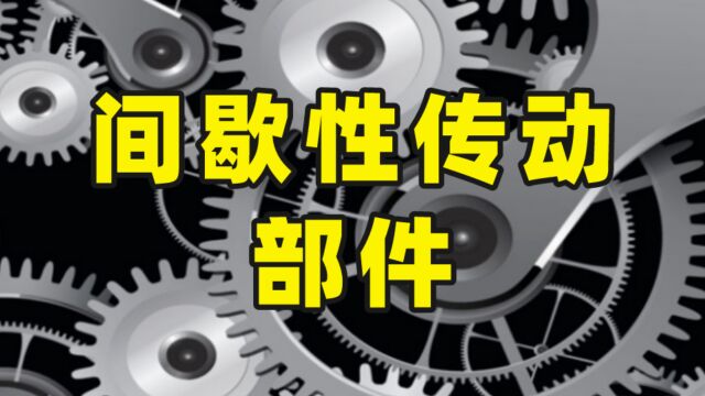 什么是间歇性传动?间歇性传动部件又有哪些?