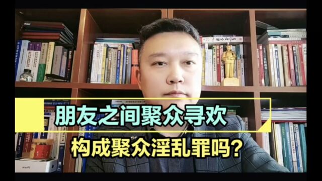 朋友之间聚众寻欢构成聚众淫乱罪吗?