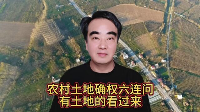 农村土地确权六连问,有土地的看过来,一起了解一下吧