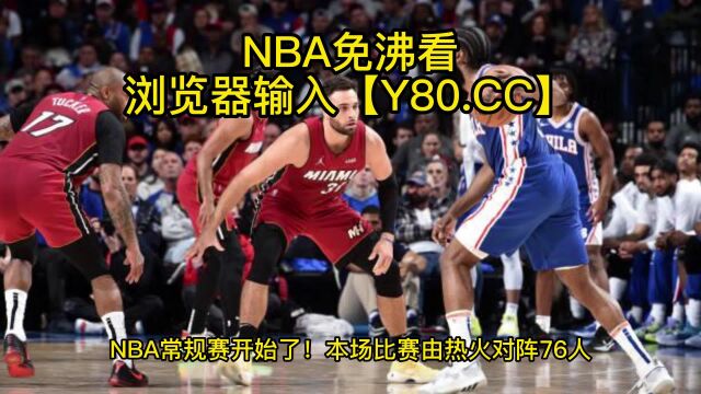 NBA常规赛直播:热火VS76人在线视频全程观看 录像回放