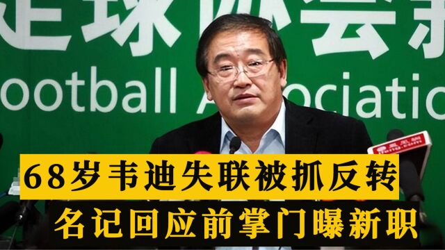 尘埃落定!68岁韦迪辟谣失联被抓,名记回应,前掌门新职任理事长