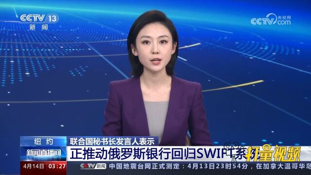 联合国秘书长发言人表示:正推动俄罗斯银行回归SWIFT系统