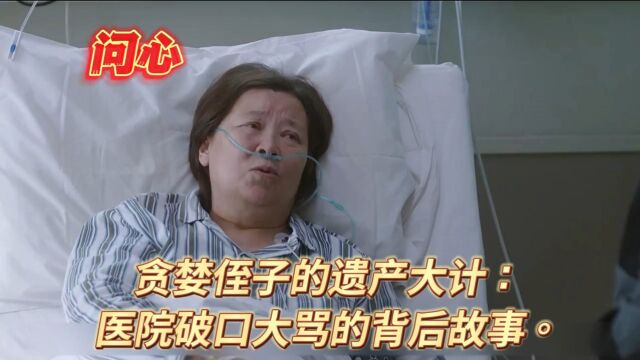 问心:贪婪侄子的遗产大计:医院破口大骂的背后故事.