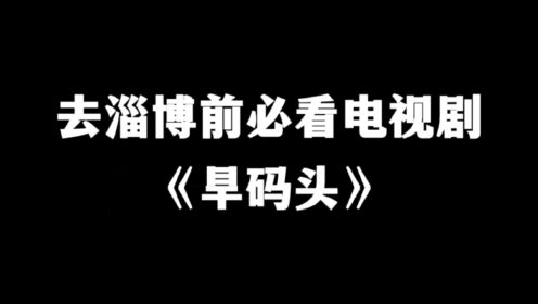 去淄博前必看的电视剧《旱码头》,可以了解淄博曾经的商业繁荣