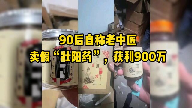 90后自称老中医卖假“壮阳药”,获利900万