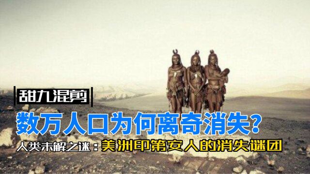 甜九混剪:数万人口为何离奇消失?揭秘美洲印第安人消失谜团