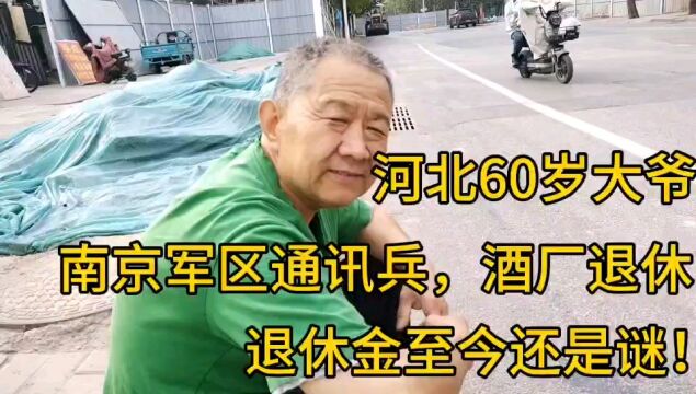 河北60岁大爷,南京军区通讯兵,酒厂工作,退休金还是谜!