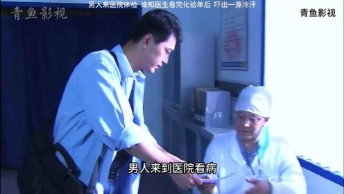 影视：男人来医院体检，谁知医生看完化验单后，吓出一身冷汗
