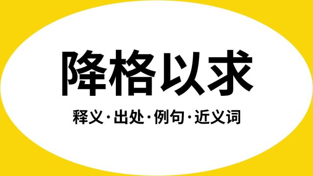 “降格以求”是什么意思?