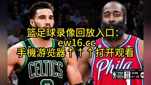 NBA东部半决赛G5官方直播:76人vs凯尔特人视频现场直播在线(赛事)