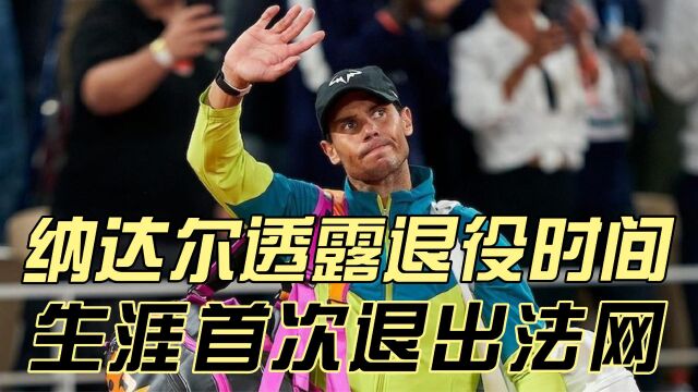 纳达尔官宣退役时间!红土之王伤病缠身,首次退出法网,球迷心疼