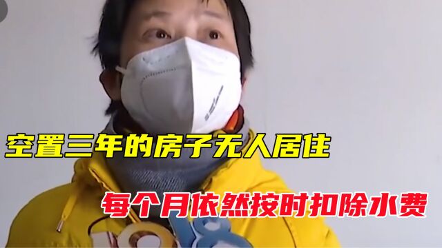 房子闲置三年无人住,每个月却有水费产生,水厂:水表空转知道吗