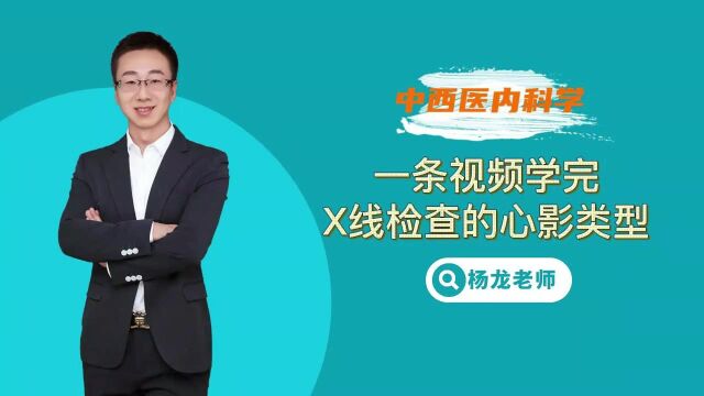 2023年医家医考中西医最新视频 杨龙老师课程小视频:X线检查的心影类型