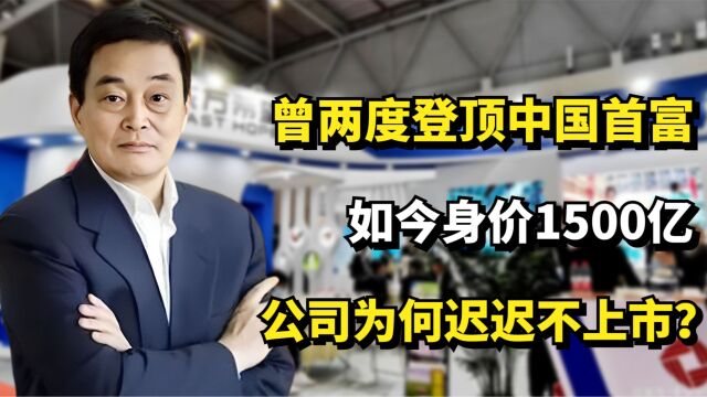 曾两度登顶中国首富,如今身价1500亿,公司为何迟迟不上市?