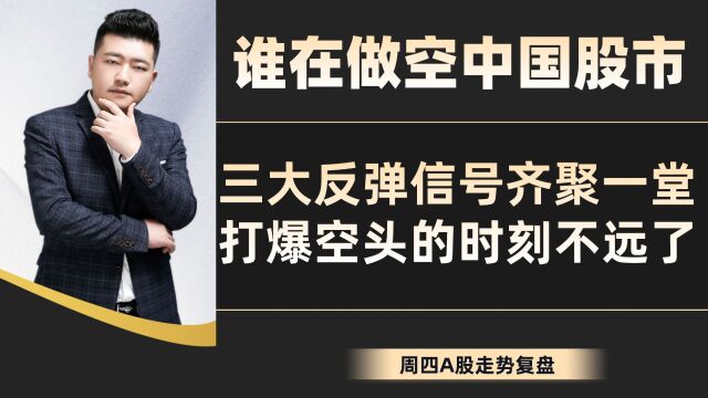 谁在做空中国股市?三大反弹信号齐聚一堂,打爆空头的时刻不远了