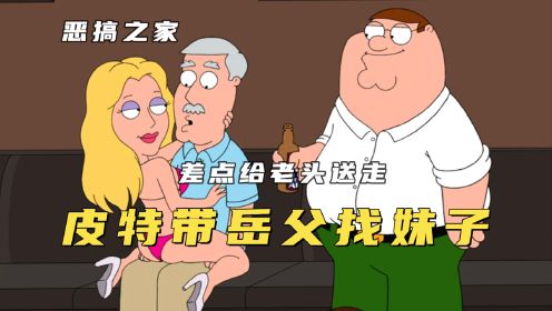 恶搞之家：皮特带岳父找妹子，老头不慎突发重病，皮特继承公司！