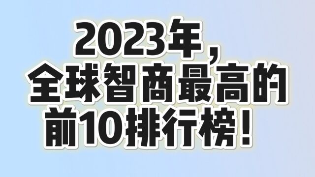 2023年,全球智商最高的,前10排行榜!