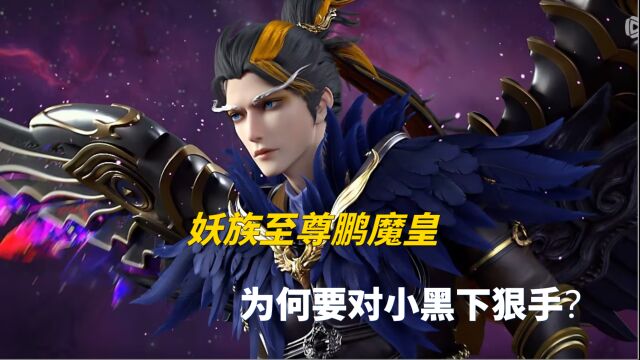 妖界至尊鹏魔皇,为何要对刚飞升仙魔妖界的小黑下狠手?