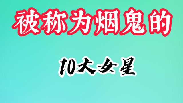 被称为烟鬼的10大女星,张柏芝一天半包烟,刘亦菲14岁就会抽烟!