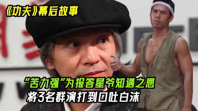 “苦力强”为报答星爷,誓死跟随15年,将3名群演打到口吐白沫