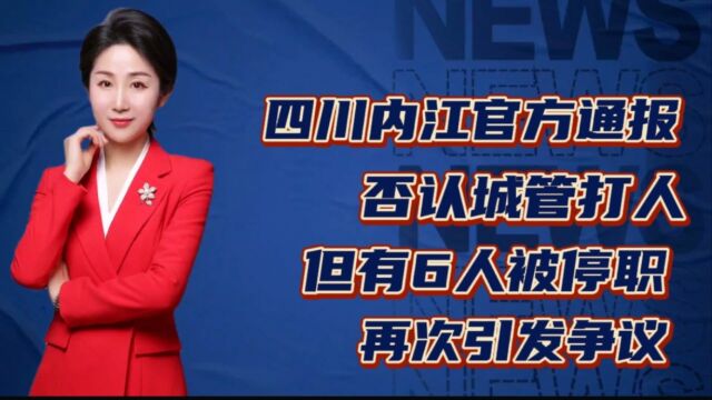 四川内江官方通报,否认城管打人,但有6人被停职,再次引发争议