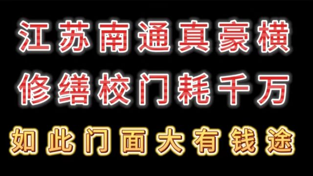 江苏南通真豪横,修缮校门耗千万,如此门面大有钱途!