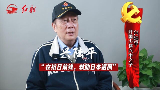 开国少将兴中之子兴陆平:在抗日前线,父亲救助日本遗孤